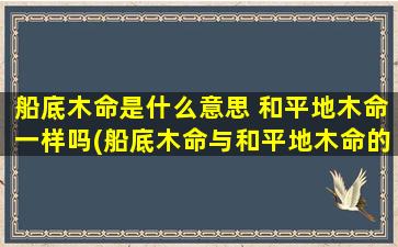 船底木命是什么意思 和平地木命一样吗(船底木命与和平地木命的区别及危害解析，有效的疏解丨易学知识。)